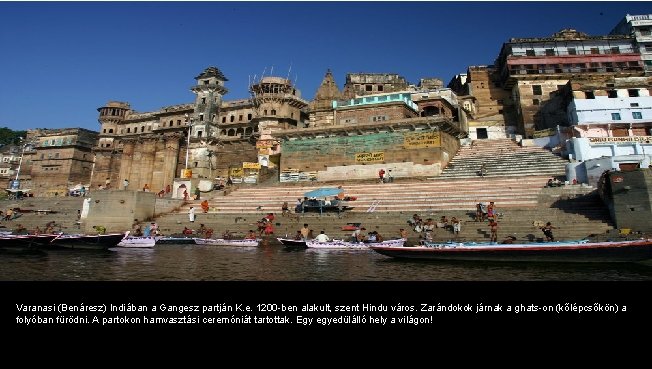 Varanasi (Benáresz) Indiában a Gangesz partján K. e. 1200 -ben alakult, szent Hindu város.