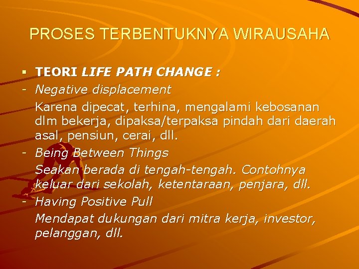 PROSES TERBENTUKNYA WIRAUSAHA § TEORI LIFE PATH CHANGE : - Negative displacement Karena dipecat,