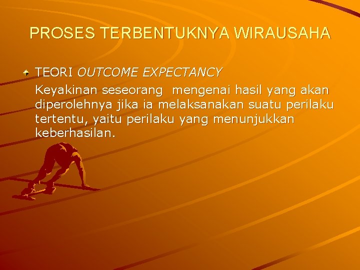 PROSES TERBENTUKNYA WIRAUSAHA TEORI OUTCOME EXPECTANCY Keyakinan seseorang mengenai hasil yang akan diperolehnya jika