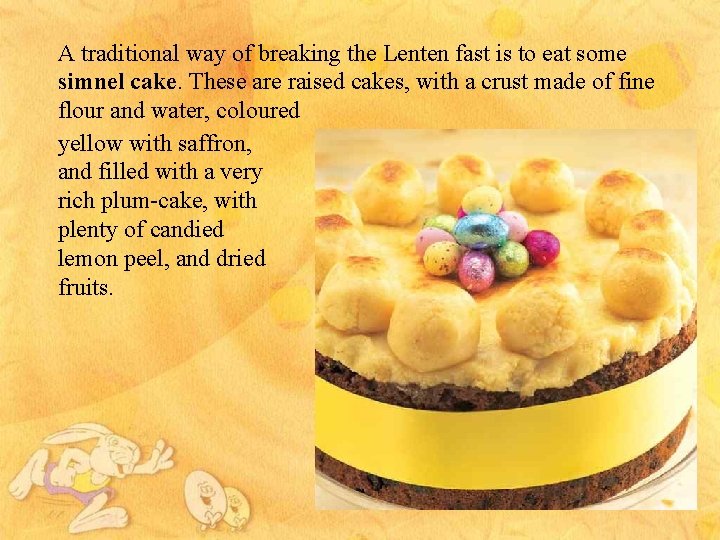 A traditional way of breaking the Lenten fast is to eat some simnel cake.