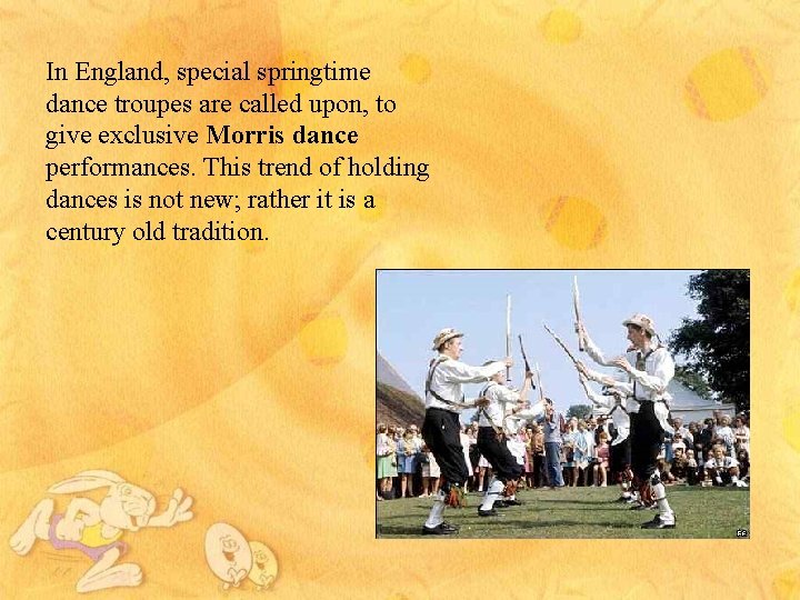 In England, special springtime dance troupes are called upon, to give exclusive Morris dance