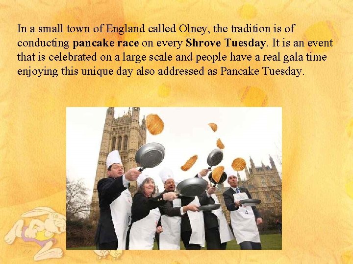 In a small town of England called Olney, the tradition is of conducting pancake