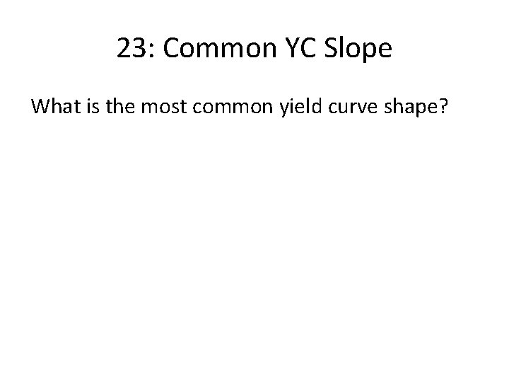 23: Common YC Slope What is the most common yield curve shape? 
