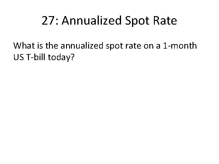27: Annualized Spot Rate What is the annualized spot rate on a 1 -month