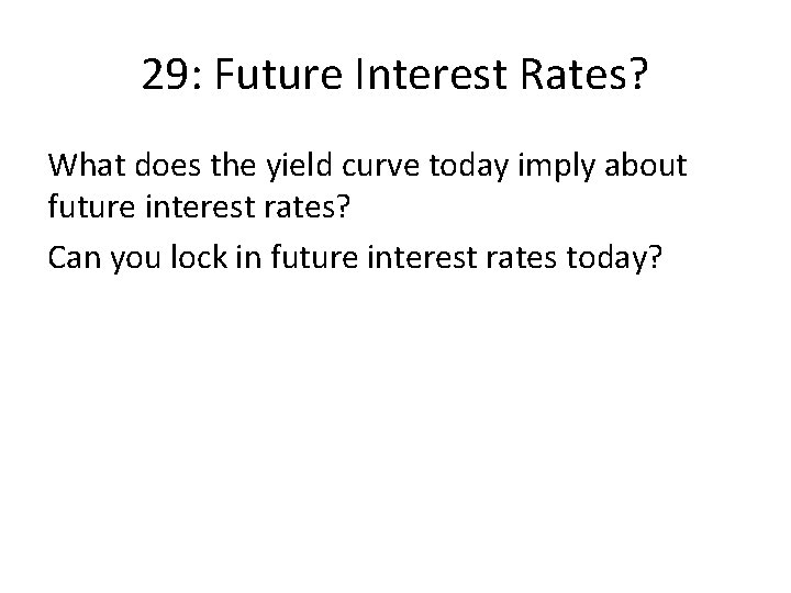 29: Future Interest Rates? What does the yield curve today imply about future interest