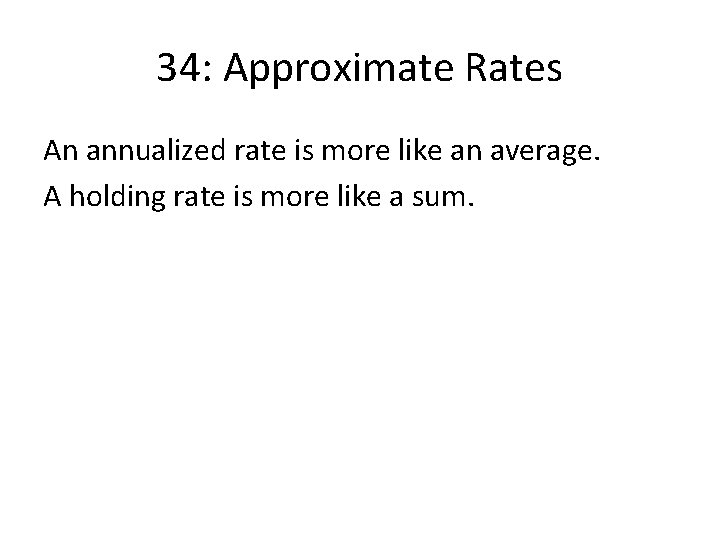 34: Approximate Rates An annualized rate is more like an average. A holding rate