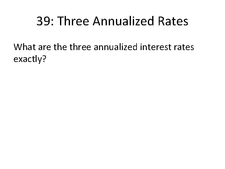 39: Three Annualized Rates What are three annualized interest rates exactly? 