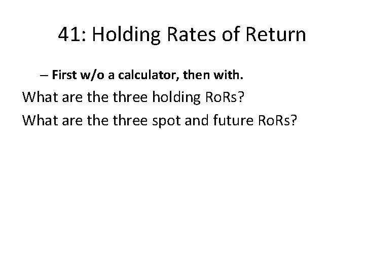 41: Holding Rates of Return – First w/o a calculator, then with. What are