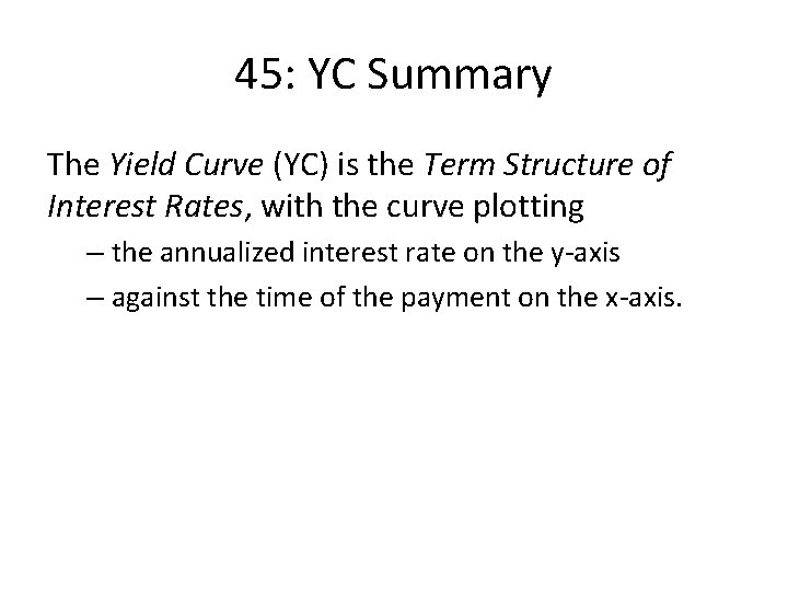 45: YC Summary The Yield Curve (YC) is the Term Structure of Interest Rates,