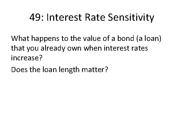 49: Interest Rate Sensitivity What happens to the value of a bond (a loan)