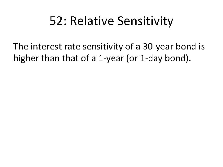 52: Relative Sensitivity The interest rate sensitivity of a 30 -year bond is higher