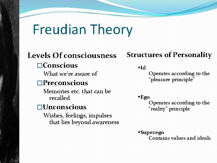 Freudian Theory Levels Of consciousness �Conscious What we’re aware of �Preconscious Memories etc. that