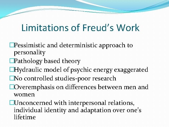 Limitations of Freud’s Work �Pessimistic and deterministic approach to personality �Pathology based theory �Hydraulic
