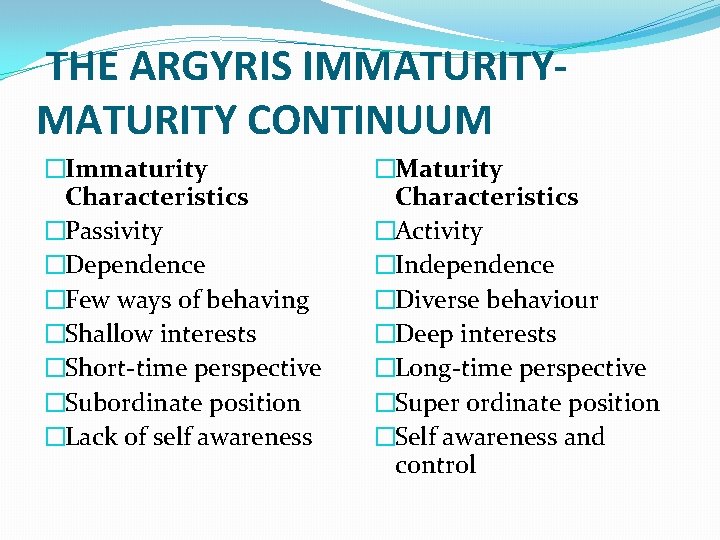 THE ARGYRIS IMMATURITY CONTINUUM �Immaturity Characteristics �Passivity �Dependence �Few ways of behaving �Shallow interests