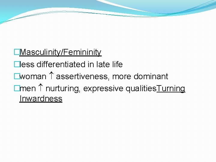 �Masculinity/Femininity �less differentiated in late life �woman assertiveness, more dominant �men nurturing, expressive qualities.