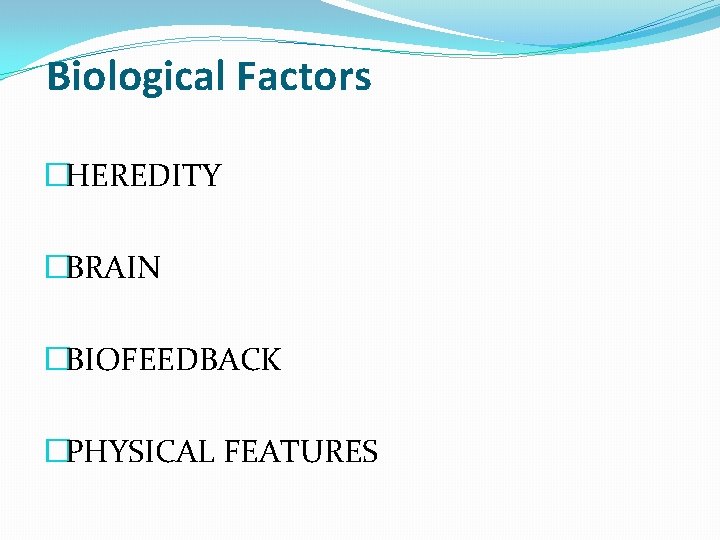 Biological Factors �HEREDITY �BRAIN �BIOFEEDBACK �PHYSICAL FEATURES 