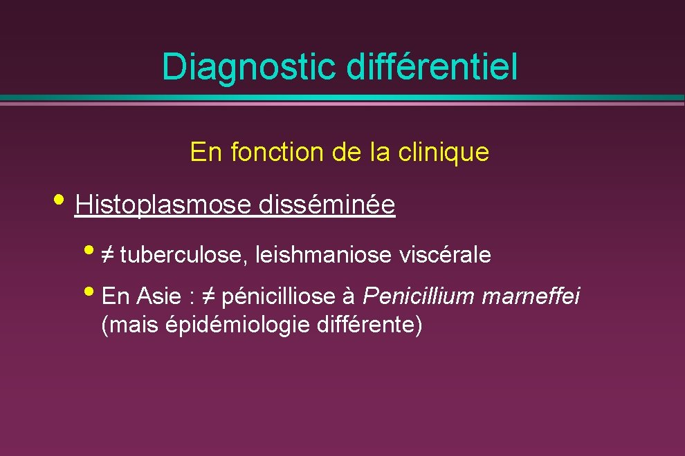 Diagnostic différentiel En fonction de la clinique • Histoplasmose disséminée • ≠ tuberculose, leishmaniose