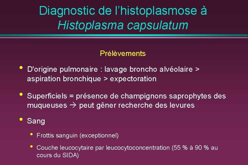 Diagnostic de l’histoplasmose à Histoplasma capsulatum Prélèvements • D'origine pulmonaire : lavage broncho alvéolaire