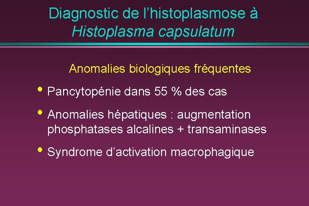 Diagnostic de l’histoplasmose à Histoplasma capsulatum Anomalies biologiques fréquentes • Pancytopénie dans 55 %