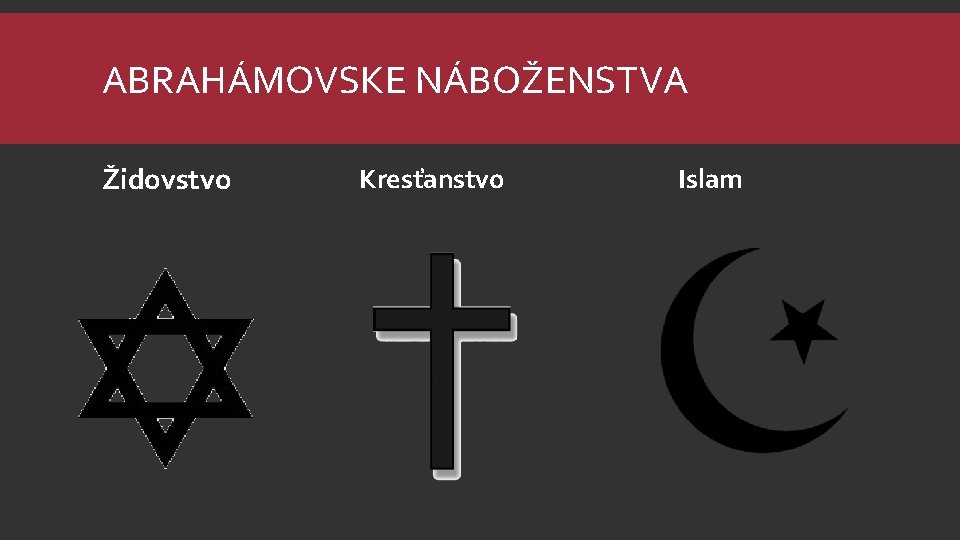 ABRAHÁMOVSKE NÁBOŽENSTVA Židovstvo Kresťanstvo Islam 