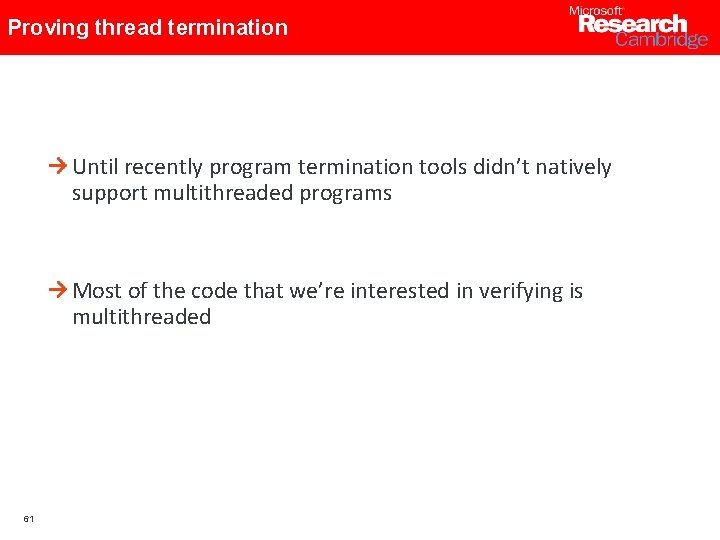 Proving thread termination Until recently program termination tools didn’t natively support multithreaded programs Most