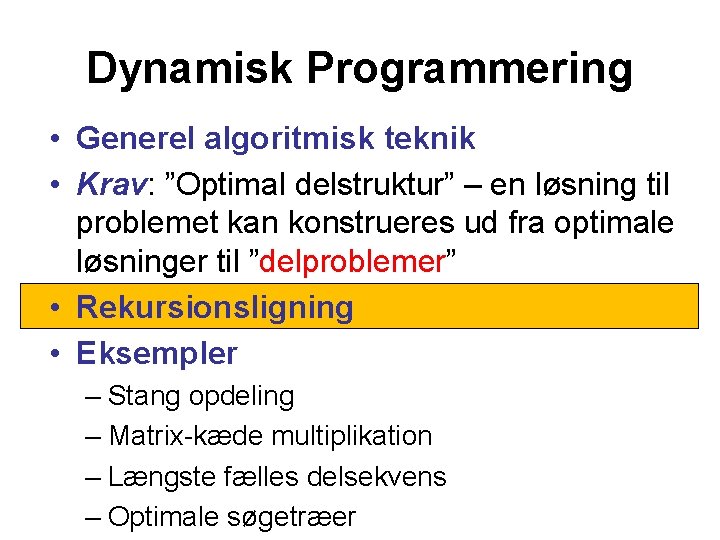 Dynamisk Programmering • Generel algoritmisk teknik • Krav: ”Optimal delstruktur” – en løsning til