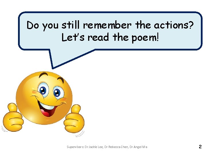 Do you still remember the actions? Let’s read the poem! Supervisors: Dr Jackie Lee,