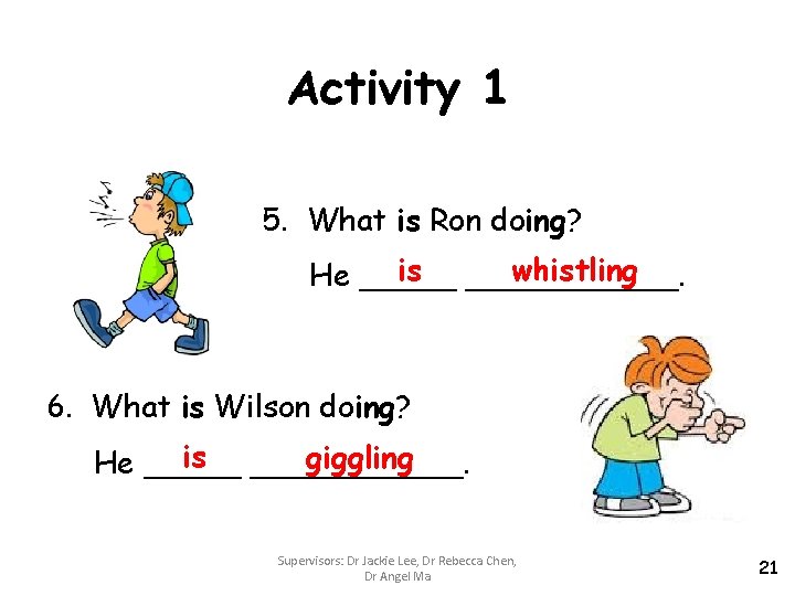 Activity 1 5. What is Ron doing? is ______. whistling He _____ 6. What