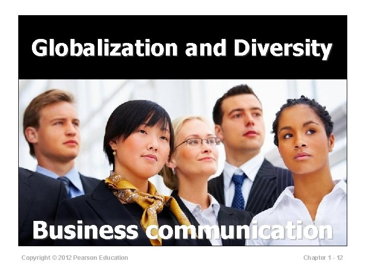 Globalization and Diversity Business communication Copyright © 2012 Pearson Education Chapter 1 - 12