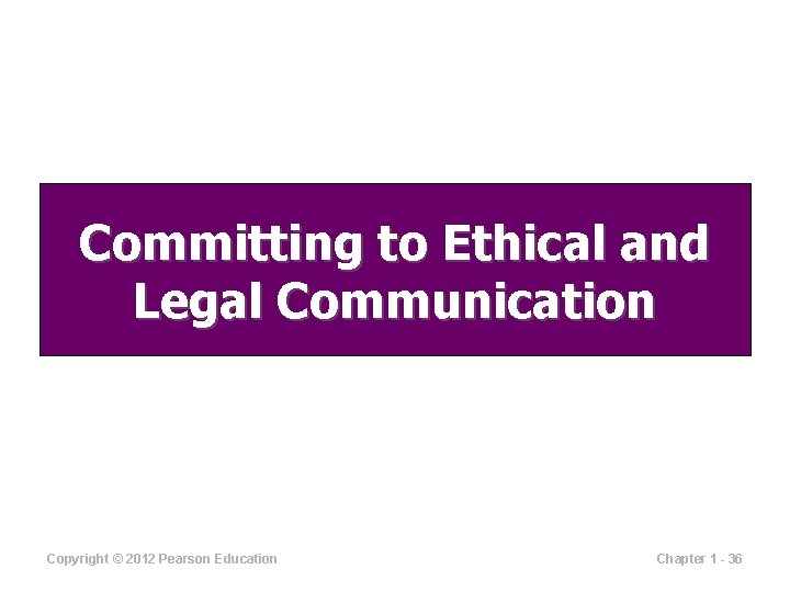 Committing to Ethical and Legal Communication Copyright © 2012 Pearson Education Chapter 1 -