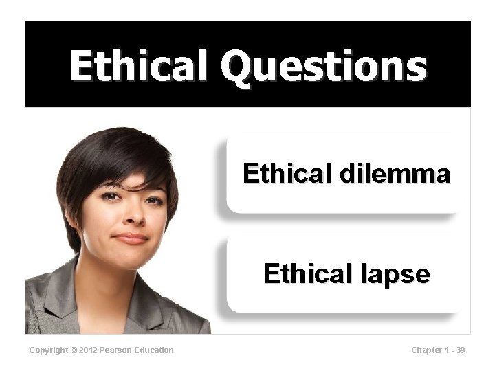 Ethical Questions Ethical dilemma Ethical lapse Copyright © 2012 Pearson Education Chapter 1 -