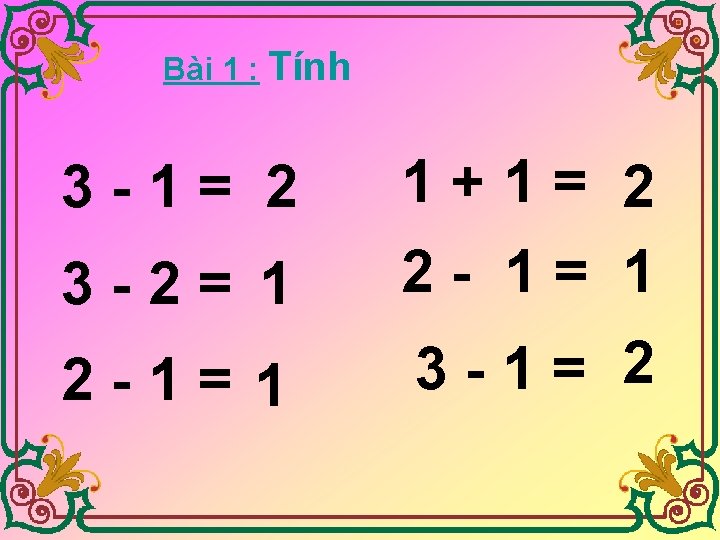 Bài 1 : Tính 3 -2= 1 1+1= 2 2 - 1= 1 2