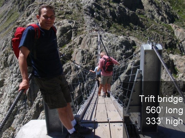 Trift bridge 560’ long 333’ high 