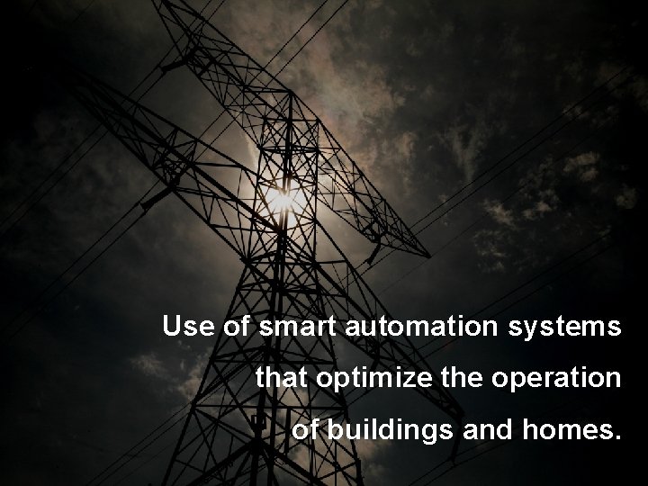 Use of smart automation systems that optimize the operation of buildings and homes. 