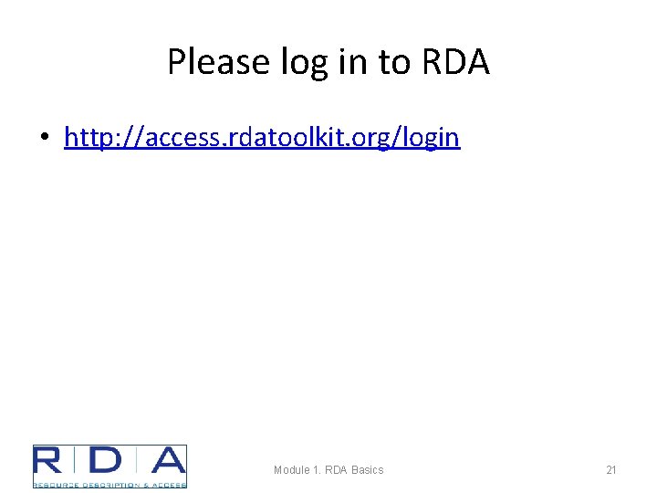 Please log in to RDA • http: //access. rdatoolkit. org/login Module 1. RDA Basics