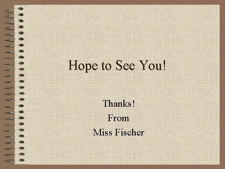 Hope to See You! Thanks! From Miss Fischer 
