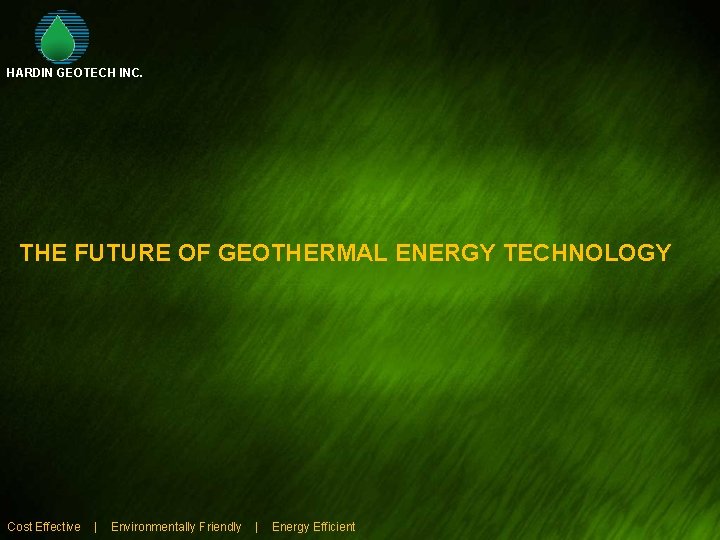 HARDIN GEOTECH INC. THE FUTURE OF GEOTHERMAL ENERGY TECHNOLOGY Cost Effective | Environmentally Friendly