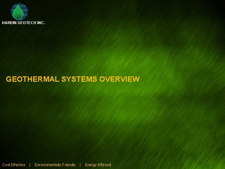 HARDIN GEOTECH INC. GEOTHERMAL SYSTEMS OVERVIEW Cost Effective | Environmentally Friendly | Energy Efficient