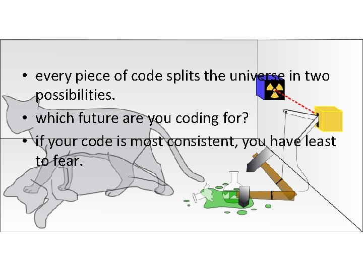  • every piece of code splits the universe in two possibilities. • which
