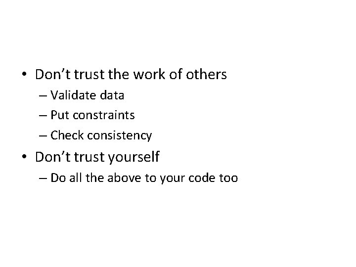  • Don’t trust the work of others – Validate data – Put constraints