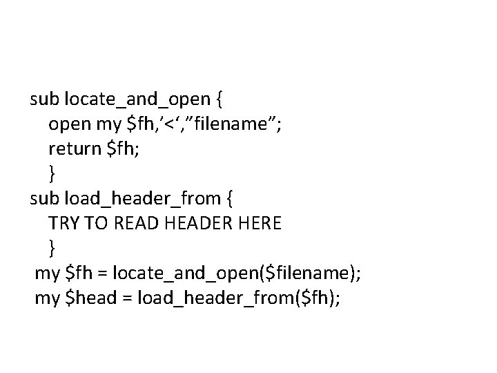 sub locate_and_open { open my $fh, ’<‘, ”filename”; return $fh; } sub load_header_from {