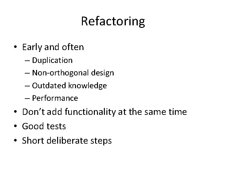 Refactoring • Early and often – Duplication – Non-orthogonal design – Outdated knowledge –