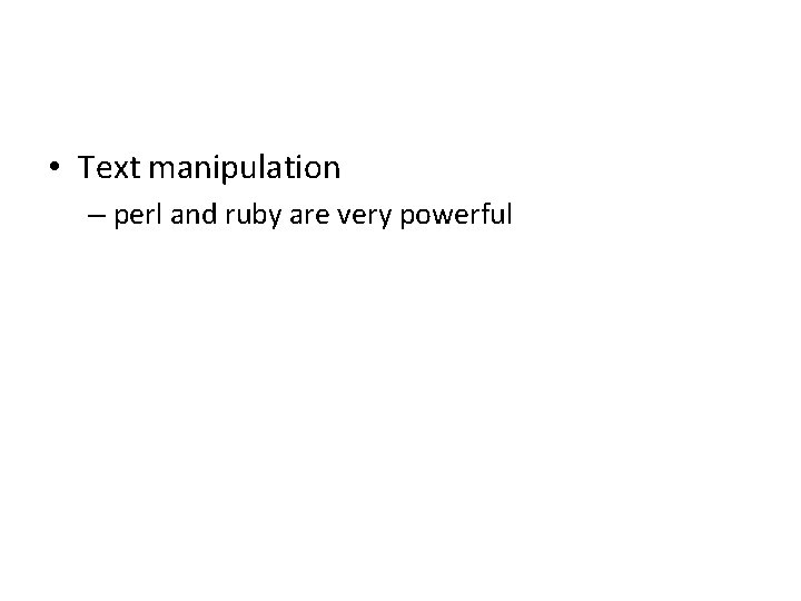  • Text manipulation – perl and ruby are very powerful 