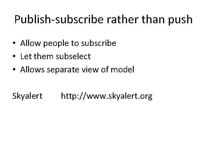 Publish-subscribe rather than push • Allow people to subscribe • Let them subselect •
