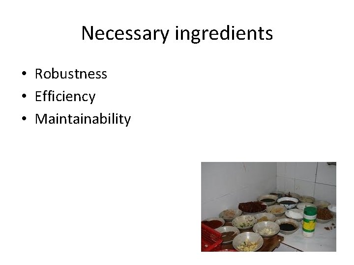 Necessary ingredients • Robustness • Efficiency • Maintainability 