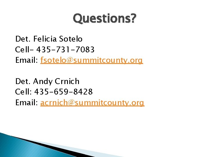 Questions? Det. Felicia Sotelo Cell- 435 -731 -7083 Email: fsotelo@summitcounty. org Det. Andy Crnich