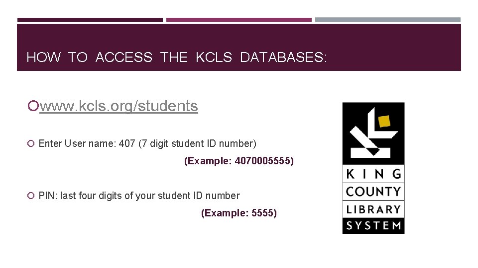 HOW TO ACCESS THE KCLS DATABASES: www. kcls. org/students Enter User name: 407 (7