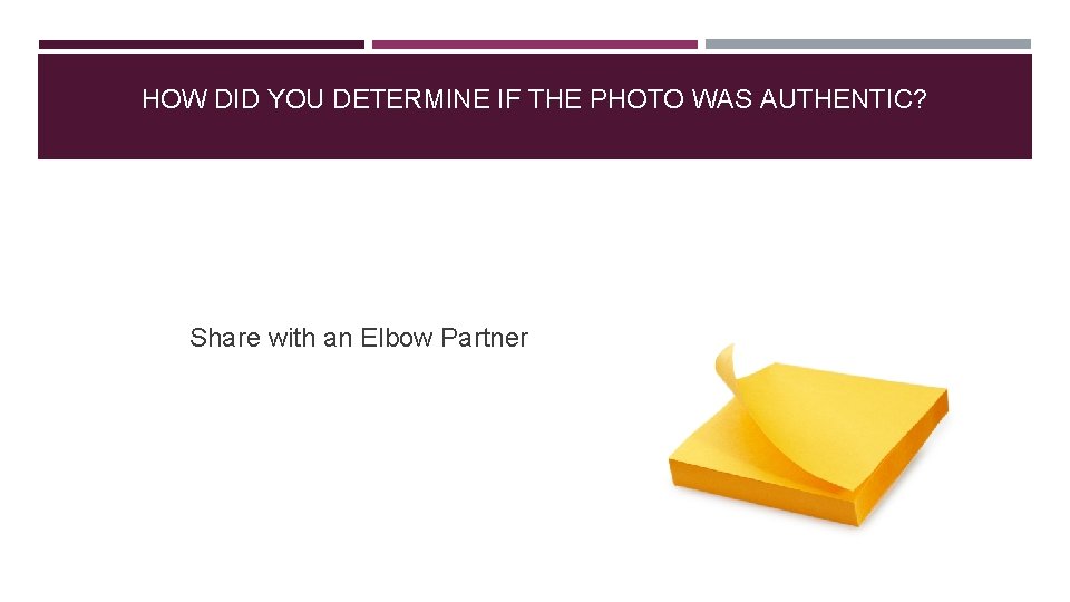 HOW DID YOU DETERMINE IF THE PHOTO WAS AUTHENTIC? Share with an Elbow Partner