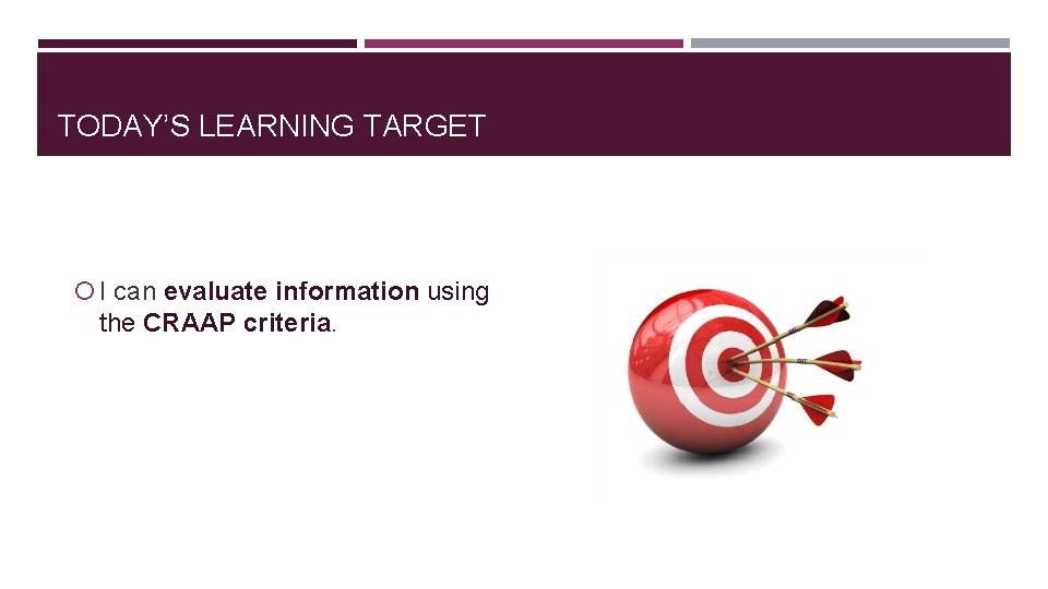 TODAY’S LEARNING TARGET I can evaluate information using the CRAAP criteria. 