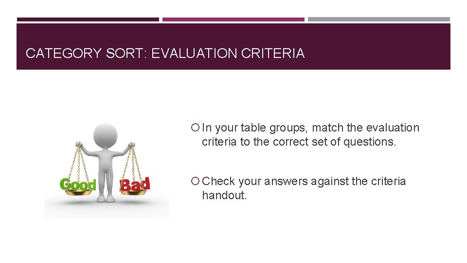 CATEGORY SORT: EVALUATION CRITERIA In your table groups, match the evaluation criteria to the